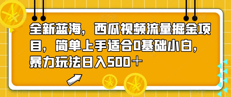 全新蓝海，西瓜视频流量掘金项目，简单上手适合0基础小白，暴力玩法日入500＋【揭秘】-知享知识库
