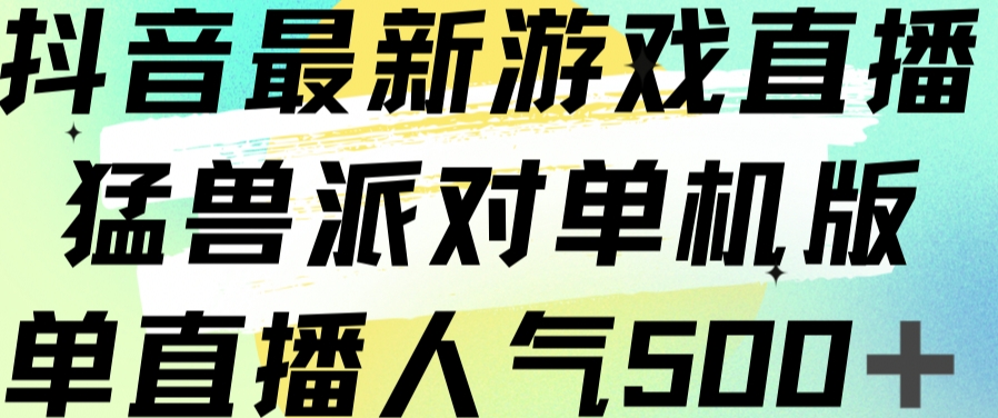 抖音最新游戏直播猛兽派对单机版单直播人气500+-知享知识库