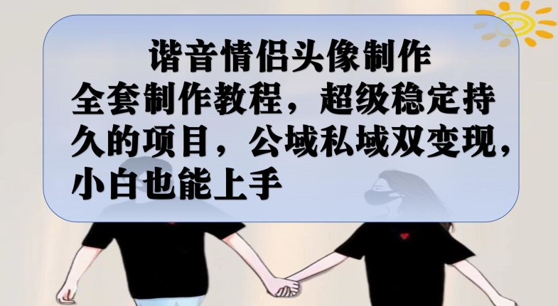 谐音情侣头像制作全套制作教程，超级稳定持久的项目，公域私域双变现，小白也能上手【揭秘】-知享知识库