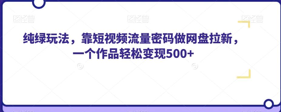 纯绿玩法，靠短视频流量密码做网盘拉新，一个作品轻松变现500+【揭秘】-知享知识库