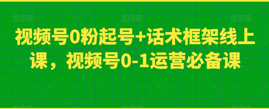 视频号0粉起号+话术框架线上课，视频号0-1运营必备课-知享知识库