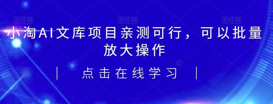 2023小淘AI文库项目，亲测可行，可以批量放大操作-知享知识库
