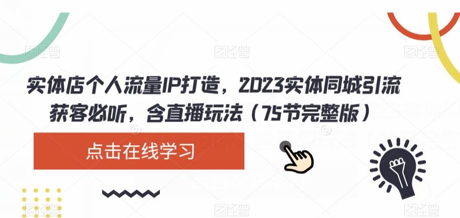 实体店个人流量IP打造，2023实体同城引流获客必听，含直播玩法（75节完整版）-知享知识库