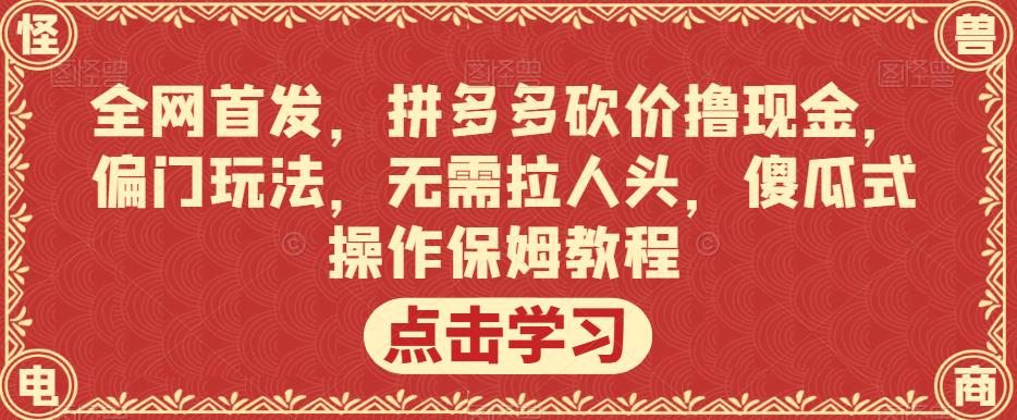 全网首发，拼多多砍价撸现金，偏门玩法，无需拉人头，傻瓜式操作保姆教程【揭秘】-知享知识库