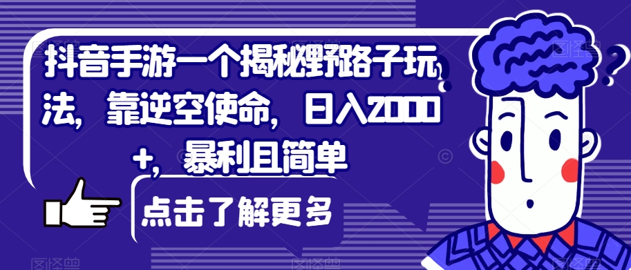 抖音手游一个揭秘野路子玩法，靠逆空使命，日入2000+，暴利且简单【揭秘】-知享知识库