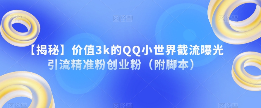 【揭秘】价值3k的QQ小世界截流曝光引流精准粉创业粉（附脚本）-知享知识库