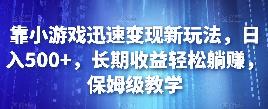 靠小游戏迅速变现新玩法，日入500+，长期收益轻松躺赚，保姆级教学【揭秘】-知享知识库
