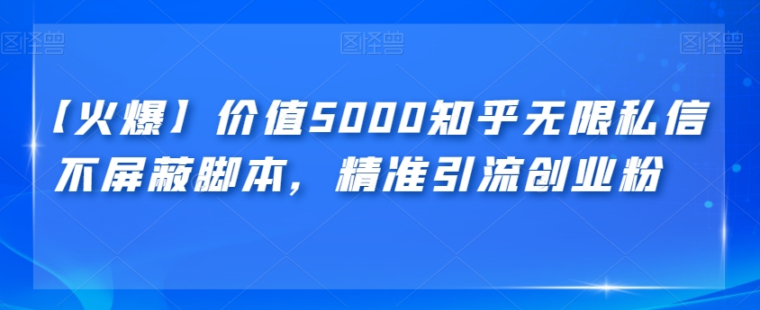 【火爆】价值5000知乎无限私信不屏蔽脚本，精准引流创业粉【揭秘】-知享知识库