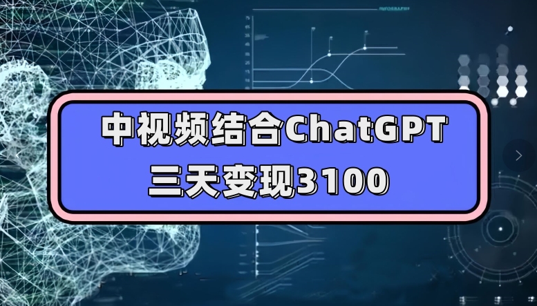 中视频结合ChatGPT,三天变现3100,人人可做玩法思路实操教学【揭秘】-知享知识库