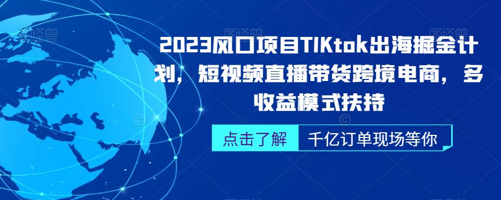 2023风口项目TikTok出海掘金计划，短视频直播带货跨境电商，多收益模式扶持-知享知识库