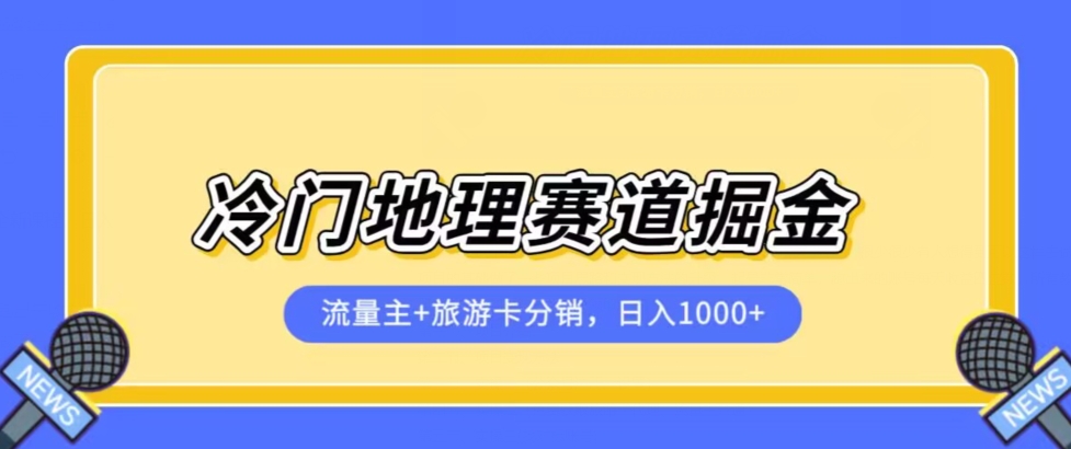 冷门地理赛道流量主+旅游卡分销全新课程，日入四位数，小白容易上手-知享知识库
