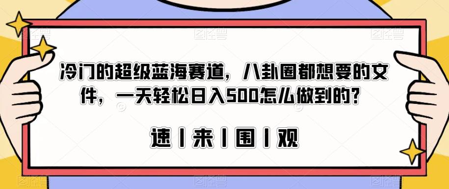 冷门的超级蓝海赛道，八卦圈都想要的文件，一天轻松日入500怎么做到的？【揭秘】-知享知识库