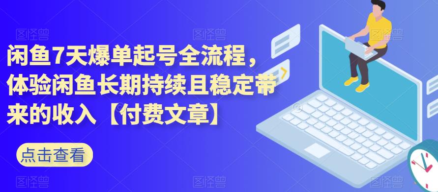 闲鱼7天爆单起号全流程,体验闲鱼长期持续且稳定带来的收入【付费文章】-知享知识库