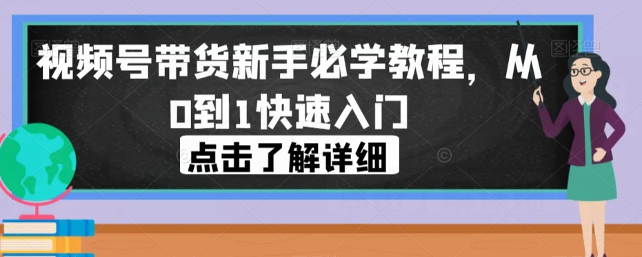 视频号带货新手必学教程，从0到1快速入门-知享知识库