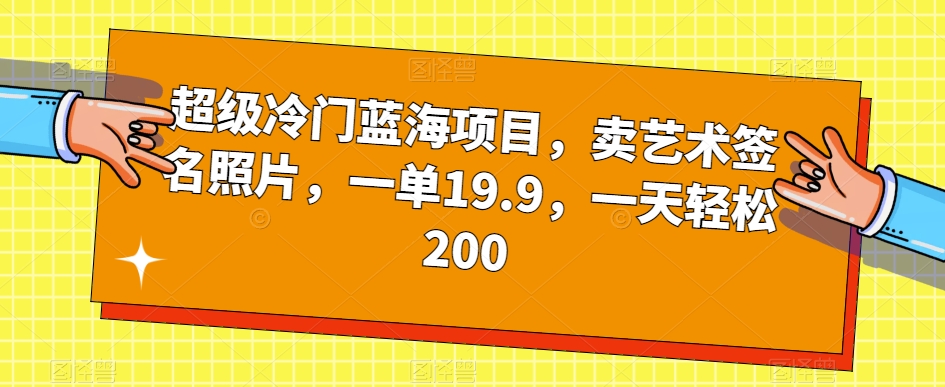 超级冷门蓝海项目，卖艺术签名照片，一单19.9，一天轻松200-知享知识库