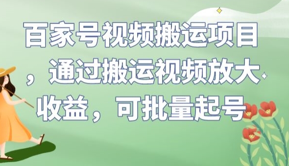 百家号视频搬运项目，通过搬运视频放大收益，可批量起号【揭秘】-知享知识库