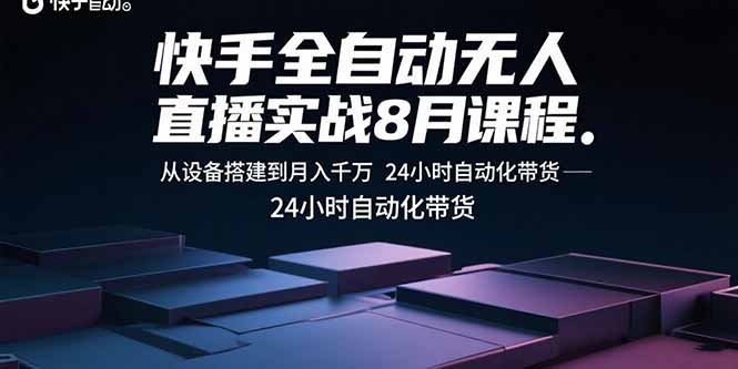 （15892期）快手全自动无人直播实战8月课程：从设备搭建到月入千万 24小时自动化带货-知享知识库