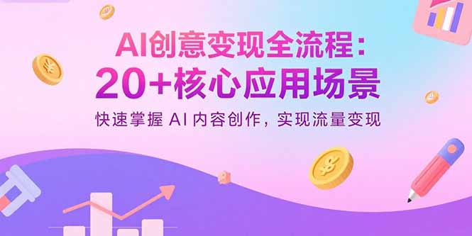 （15915期）AI创意变现全流程：20+核心应用场景，快速掌握AI内容创作，实现流量变现-知享知识库