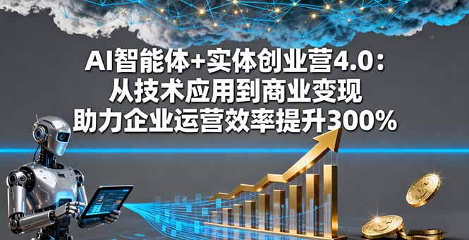 （16238期）AI智能体+实体创业营4.0：从技术应用到商业变现 助力企业运营效率提升300%-知享知识库
