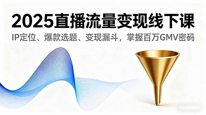 （16062期）2025直播流量变现线下课，IP定位、爆款选题、变现漏斗，掌握百万GMV密码-知享知识库