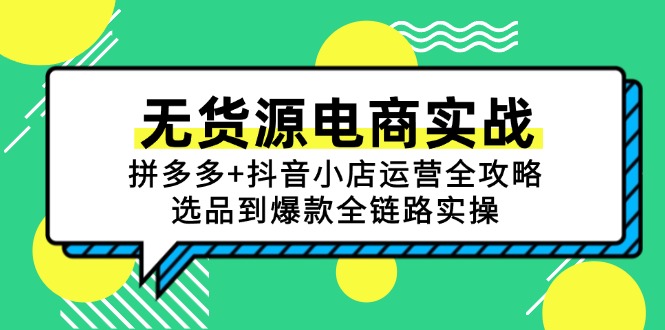 （15006期）无货源电商实战：拼多多+抖音小店运营全攻略，选品到爆款全链路实操-知享知识库