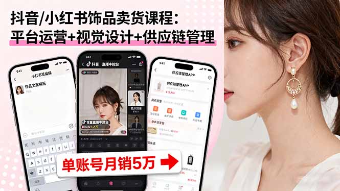 （16035期）抖音/小红书饰品卖货课程：平台运营+视觉设计+供应链管理，单账号月销5万-知享知识库