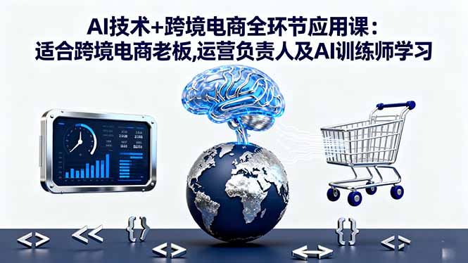（16300期）AI技术+跨境电商全环节应用课:适合跨境电商老板,运营负责人及AI训练师学习-知享知识库
