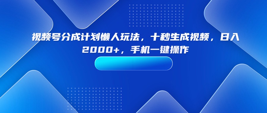 （15932期）视频号分成计划懒人玩法，十秒生成视频，日入2000+，手机一键操作-知享知识库