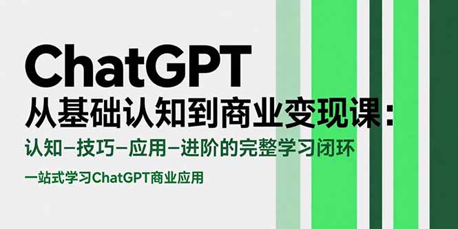 （15483期）ChatGPT从基础认知到商业变现课：认知-技巧-应用-进阶的完整学习闭环-知享知识库