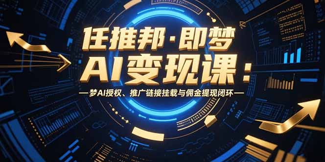 （15467期）任推邦·即梦AI变现课：梦AI授权、推广链接挂载与佣金提现闭环-知享知识库