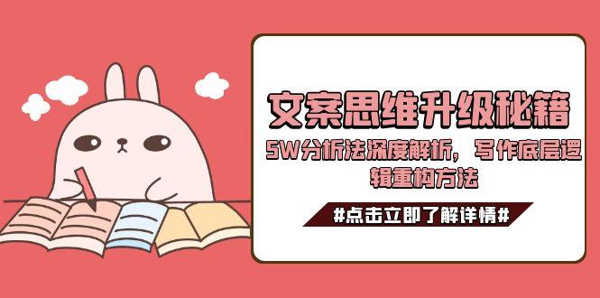 （15151期）文案思维升级秘籍，5W分析法深度解析，写作底层逻辑重构方法-知享知识库
