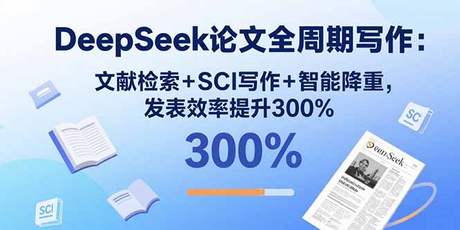 （15919期）DeepSeek论文全周期写作：文献检索+SCI写作+智能降重，发表效率提升300%-知享知识库