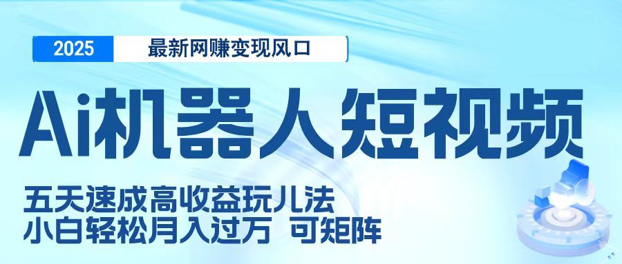 二零二五最新网赚变现风口,Ai 机器人短视频,五天速成高收益玩儿法,小白轻松月入过万,可矩阵-知享知识库