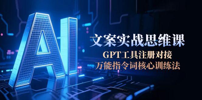 （15152期）AI文案实战思维课，GPT工具注册对接，万能指令词核心训练法-知享知识库