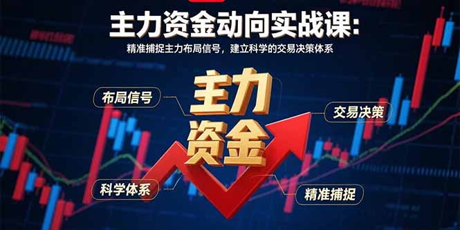 （15804期）主力资金动向实战课-8月：精准捕捉主力布局信号，建立科学的交易决策体系-知享知识库