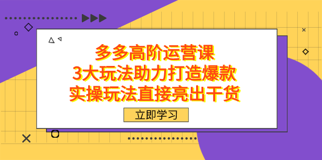 拼多多高阶·运营课，3大玩法助力打造爆款，实操玩法直接亮出干货-知享知识库