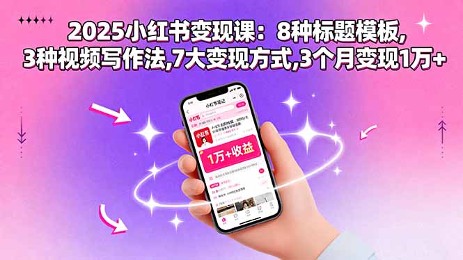 （15993期）2025小红书变现课：8种标题模板,3种视频写作法,7大变现方式,3个月变现1万+-知享知识库