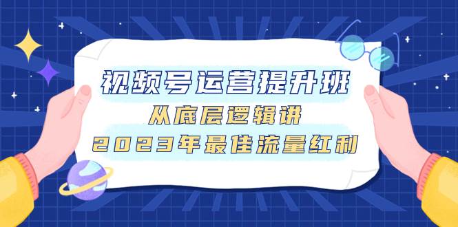 视频号运营提升班，从底层逻辑讲，2023年最佳流量红利-知享知识库