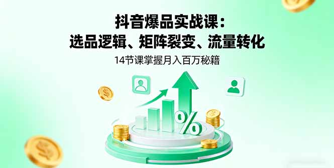 （16112期）抖音爆品实战课：选品逻辑、矩阵裂变、流量转化，14节课掌握月入百万秘籍-知享知识库