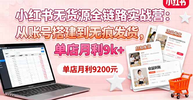 （16241期）小红书无货源全链路实战营：从账号搭建到无痕发货，单店月利9k+-知享知识库
