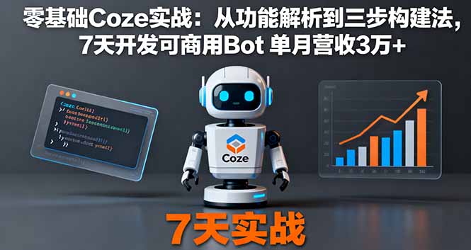(16164期)零基础Coze实战:从功能解析到三步构建法,7天开发可商用Bot 单月营收3万+-知享知识库