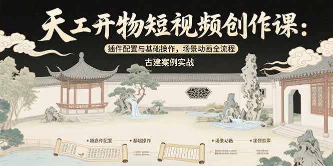 （15418期）天工开物短视频创作课：插件配置与基础操作，场景动画全流程 古建案例实战-知享知识库