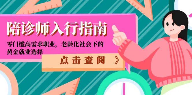 （15042期）陪诊师入行指南：零门槛高需求职业，老龄化社会下的黄金就业选择-知享知识库