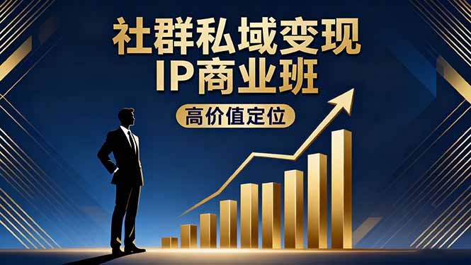 （16309期）社群私域变现IP商业班，高价值定位,精准引流,私聊成交，实践年盈利破百万-知享知识库