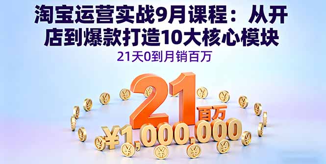 （16101期）淘宝运营实战9月课程：从开店到爆款打造10大核心模块，21天0到月销百万-知享知识库
