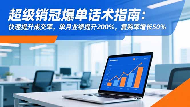 (16511期)超级销冠爆单话术指南:快速提升成交率,单月业绩提升200%,复购率增长50%-知享知识库