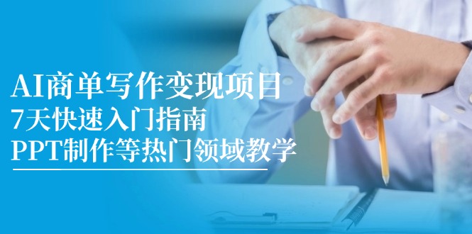 (14945期)AI商单写作变现项目,7天快速入门指南,PPT制作等热门领域教学-知享知识库