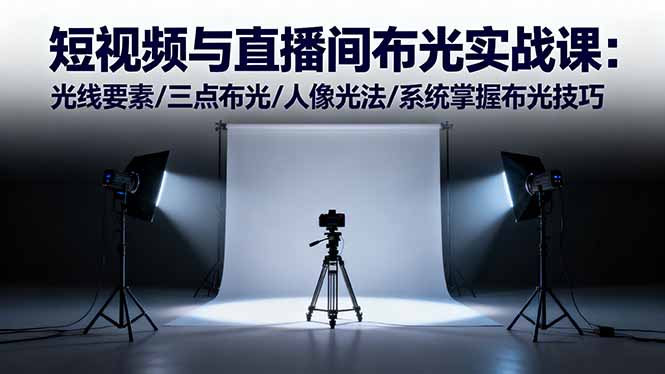 （16416期）短视频与直播间布光实战课：光线要素/三点布光/人像光法/系统掌握布光技巧-知享知识库