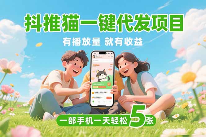 （15476期）抖推猫一键代发项目，0粉丝 不用实名 有播放量就有收益，一部手机一天五张-知享知识库