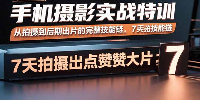 （15949期）手机摄影实战特训，从拍摄到后期出片的完整技能链，7天拍出点赞大片-知享知识库
